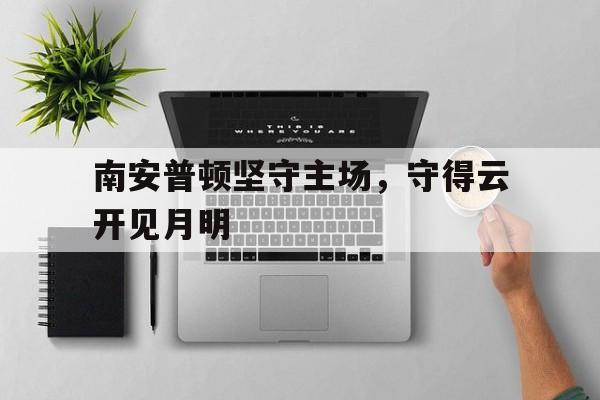 开云体育下载-南安普顿坚守主场，守得云开见月明